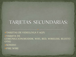 TARJETAS DE VIDEO,(VGA Y AGP)
TARJETA DE
COMUNICCION(MODEM, WIFI, RED, WIRELESS, BLUETO
OTH)
SONIDO
FIRE WIRE
 