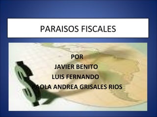 PARAISOS FISCALES POR JAVIER BENITO  LUIS FERNANDO  PAOLA ANDREA GRISALES RIOS 