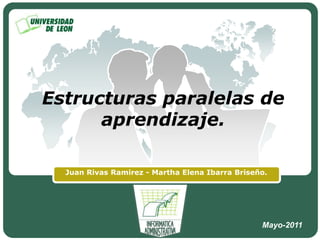 Estructuras paralelas de aprendizaje. Juan Rivas Ramirez - Martha Elena Ibarra Briseño. Mayo-2011 