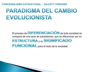 Funcionalismo Estructural – TALCOTT PARSONSOrganismo conductualEs incluido como  uno de los 4 sistemas de acción porque constituye la fuente de energía para el resto de sistemas.Cambio y Dinamismo en su TeoríaFuncionalismo Estructural