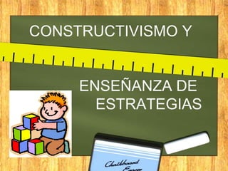 CONSTRUCTIVISMO Y


     ENSEÑANZA DE
       ESTRATEGIAS
 
