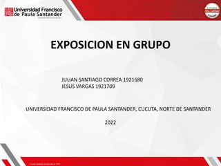 EXPOSICION EN GRUPO
JULIAN SANTIAGO CORREA 1921680
JESUS VARGAS 1921709
UNIVERSIDAD FRANCISCO DE PAULA SANTANDER, CUCUTA, NORTE DE SANTANDER
2022
 