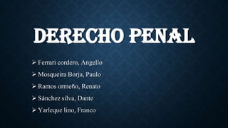 DERECHO PENAL
 Ferrari cordero, Angello
 Mosqueira Borja, Paulo
 Ramos ormeño, Renato
 Sánchez silva, Dante
 Yarleque lino, Franco
 