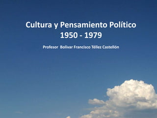 Cultura y Pensamiento Político
          1950 - 1979
    Profesor Bolívar Francisco Téllez Castellón
 