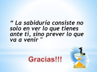 “ La sabiduría consiste no 
solo en ver lo que tienes 
ante ti, sino prever lo que 
va a venir " 
