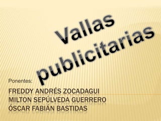 Freddy Andrés zocadaguiMilton Sepúlveda guerreroóscar Fabián bastidas Ponentes: Vallas publicitarias 