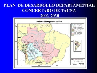 PLAN DE DESARROLLO DEPARTAMENTAL
CONCERTADO DE TACNA
2003-2030
 