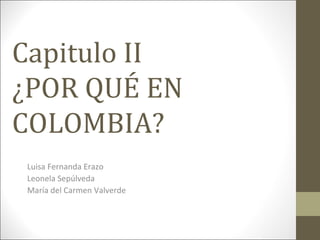 Capitulo II
¿POR QUÉ EN
COLOMBIA?
Luisa Fernanda Erazo
Leonela Sepúlveda
María del Carmen Valverde
 