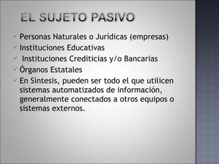 Personas Naturales o Jurídicas (empresas) Instituciones Educativas Instituciones Crediticias y/o Bancarias Órganos Estatales En Síntesis, pueden ser todo el que utilicen sistemas automatizados de información, generalmente conectados a otros equipos o sistemas externos. 