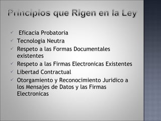 Eficacia Probatoria Tecnologia Neutra Respeto a las Formas Documentales existentes Respeto a las Firmas Electronicas Existentes Libertad Contractual Otorgamiento y Reconocimiento Juridico a los Mensajes de Datos y las Firmas Electronicas 