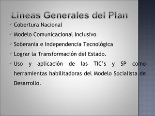 Cobertura Nacional  Modelo Comunicacional Inclusivo Soberanía e Independencia Tecnológica Lograr la Transformación del Estado. Uso y aplicación de las TIC’s y SP como herramientas habilitadoras  del Modelo Socialista de Desarrollo. 