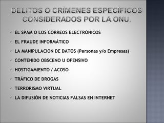 EL SPAM O LOS CORREOS ELECTRÓNICOS EL FRAUDE INFORMÁTICO LA MANIPULACION DE DATOS (Personas y/o Empresas) CONTENIDO OBSCENO U OFENSIVO HOSTIGAMIENTO / ACOSO TRÁFICO DE DROGAS TERRORISMO VIRTUAL LA DIFUSIÓN DE NOTICIAS FALSAS EN INTERNET 