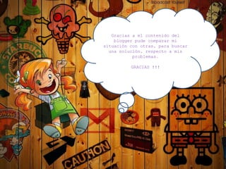 Gracias a el contenido del
blogger pude comparar mi
situación con otras, para buscar
una solución, respecto a mis
problemas.
GRACIAS !!!
 
