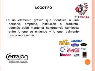 LOGOTIPO
Es un elemento gráfico que identifica a una
persona, empresa, institución o producto.
además debe mantener congruencia semiótica
entre lo que se entiende y lo que realmente
busca representar.
 