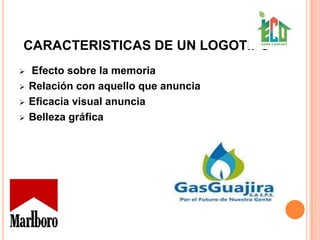 CARACTERISTICAS DE UN LOGOTIPO
 Efecto sobre la memoria
 Relación con aquello que anuncia
 Eficacia visual anuncia
 Belleza gráfica
 