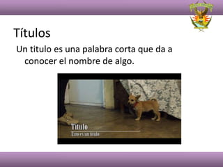 Títulos
Un titulo es una palabra corta que da a
 conocer el nombre de algo.
 