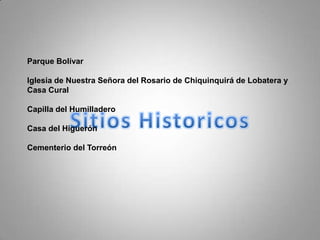 Parque Bolívar Iglesia de Nuestra Señora del Rosario de Chiquinquirá de Lobatera y Casa CuralCapilla del HumilladeroCasa del Higuerón Cementerio del TorreónSitiosHistoricos
