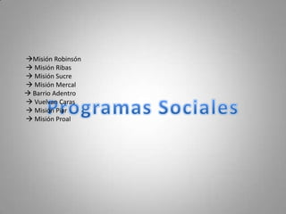 Misión Robinsón Misión Ribas Misión Sucre Misión Mercal Barrio Adentro Vuelvan Caras Misión Piar Misión ProalProgramasSociales