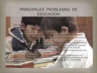 Que no existan niños ni jóvenes que se queden sin estudiar por carencias económicas. Que los alumnos con necesidades educativas especiales cuenten con tecnologías adaptadas para el aprendizaje. Que ningún joven se quede sin acceso a la educación media superior. Que la oferta académica se oriente hacia el vocacionamiento económico de los municipios y del Estado. Que mejoren las instalaciones y el equipamiento educativo de la entidad. Que los jóvenes y usuarios cuenten con espacios para el uso de internet inalámbrico gratuito en las principales plazas públicas del Estado. Y que se generen más apoyos para el trabajo educativo realizado por las instituciones particulares del estado. Que el buen funcionamiento del sistema educativo colimense se vea reflejado en las mejores condiciones laborales para el magisterio y en una mejor enseñanza y aprovechamiento académicos de la comunidad estudiantil.PRINCIPALES  PROBLEMAS  DE  EDUCACION