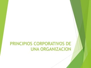 PRINCIPIOS CORPORATIVOS DE
UNA ORGANIZACION
 