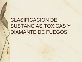 CLASIFICACION DE
SUSTANCIAS TOXICAS Y
DIAMANTE DE FUEGOS
 