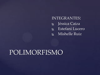 INTEGRANTES:
           Jéssica Caiza
           Estefani Lucero
           Mishelle Ruiz




POLIMORFISMO
 