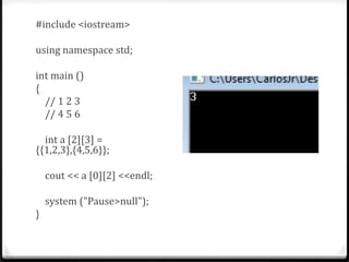 #include <iostream>

using namespace std;

int main ()
{
  // 1 2 3
  // 4 5 6

  int a [2][3] =
{{1,2,3},{4,5,6}};

    cout << a [0][2] <<endl;

    system ("Pause>null");
}
 