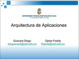 Arquitectura de Aplicaciones


    Guevara Diego            Ojeda Freddy
darguevara@utpl.edu.ec   ffojeda@utpl.edu.ec
 