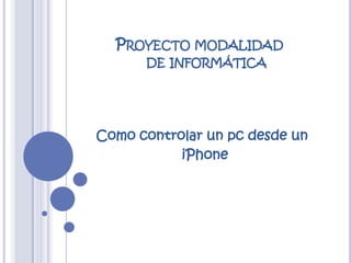             Proyecto modalidad                    de informática Como controlar un pc desde un                         iPhone 