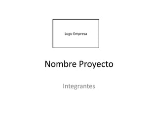 Logo Empresa

Nombre Proyecto
Integrantes

 