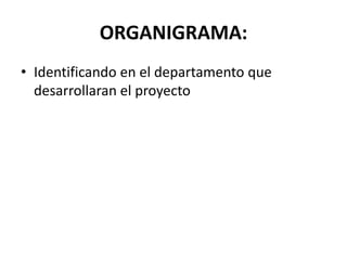 ORGANIGRAMA:
• Identificando en el departamento que
desarrollaran el proyecto