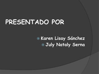 PRESENTADO POR

        Karen Lisay Sánchez
          July Nataly Serna
 