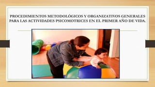 PROCEDIMIENTOS METODOLÓGICOS Y ORGANIZATIVOS GENERALES
PARA LAS ACTIVIDADES PSICOMOTRICES EN EL PRIMER AÑO DE VIDA.

 