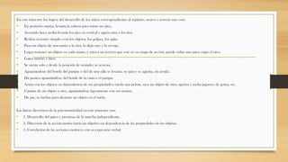 En este trimestre los logros del desarrollo de los niños correspondientes al séptimo, octavo y noveno mes son:

•
•
•
•
•
•
•
•
•
•
•
•

En posición supina, levanta la cabeza para mirar sus pies.
Acostado boca arriba levanta los pies en vertical y agarra uno o los dos.
Realiza acciones simples con los objetos, los golpea, los agita.
Pasa un objeto de una mano a la otra, lo deja caer y lo recoge.
Logra sostener un objeto en cada mano, y mira a un tercero que esté en su rango de acción, puede soltar uno para coger el otro.
Gatea mucho y bien.
Se sienta solo y desde la posición de sentado, se acuesta.
Aguantándose del borde del parque o del de una silla se levanta, se para y se agacha, sin ayuda.
Da pasitos aguantándose del borde de la cuna o el parque.
Actúa con los objetos en dependencia de sus propiedades: rueda una pelota, saca un objeto de otro, aprieta y suelta juguetes de goma, etc.
Camina de un objeto a otro, aguantándose ligeramente con sus manos.
De pie, se inclina para alcanzar un objeto en el suelo.

Las líneas directrices de la psicomotricidad en este trimestre son:

•
•
•

1. Desarrollo del gateo y premisas de la marcha independiente.
2. Dirección de la acción motriz hacia un objetivo en dependencia de las propiedades de los objetos.
3. Correlación de las acciones motrices con su expresión verbal.

 