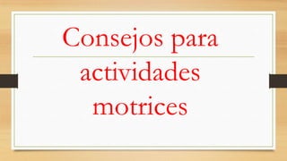 Consejos para
actividades
motrices

 