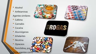 • Alcohol
• Anfetaminas
Agentes similares
• Cafeína
• Cannabis
• Cocaína
• Alucinógenos
• Inhalantes
• Nicotina
• Opiaceos
• Feniclidina, pcp
Otros agentes como
 