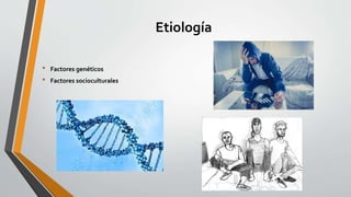 Etiología
• Factores genéticos
• Factores socioculturales
 
