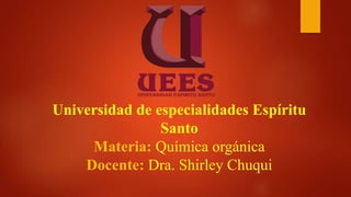 Universidad de especialidades Espíritu
Santo
Materia: Química orgánica
Docente: Dra. Shirley Chuqui
 