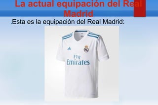 La actual equipación del Real
Madrid
●Esta es la equipación del Real Madrid:
 