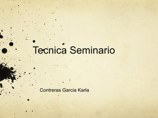 Tecnica Seminario
Contreras Garcia Karla
 