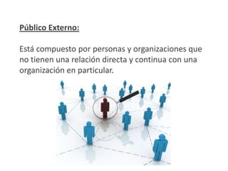 Público Interno:

El público interno típico es una industria incluye
empleados, accionistas, proveedores,
distribuidores, clientes y vecinos de la planta.

Los dos públicos internos que quizás tienen más
significación para el director de Relaciones
Públicas son empleados y clientes.
 