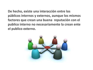 Público Externo:

Está compuesto por personas y organizaciones que
no tienen una relación directa y continua con una
organización en particular.
 