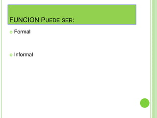 FUNCION PUEDE SER:
 Formal
 Informal
 