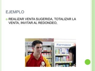 EJEMPLO
 REALIZAR VENTA SUGERIDA, TOTALIZAR LA
VENTA, INVITAR AL REDONDEO,
 
