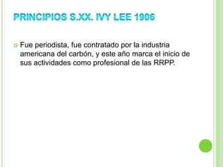  Fue periodista, fue contratado por la industria
americana del carbón, y este año marca el inicio de
sus actividades como profesional de las RRPP.
 