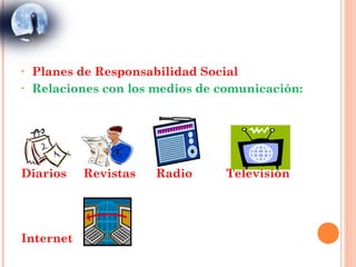 •   Planes de Responsabilidad Social
•   Relaciones con los medios de comunicación:




Diarios    Revistas    Radio      Televisión




Internet
 