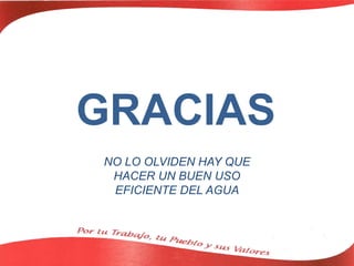 GRACIAS
NO LO OLVIDEN HAY QUE
HACER UN BUEN USO
EFICIENTE DEL AGUA
 