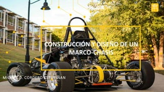 CONSTRUCCIÓN Y DISEÑO DE UN
MARCO-CHASIS
MIGUEL D. CORDERO ESTUPIÑAN
 