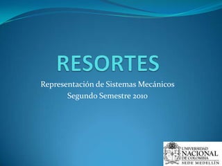 RESORTES Representación de Sistemas Mecánicos Segundo Semestre 2010 