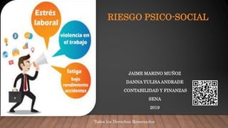 RIESGO PSICO-SOCIAL
JAIME MARINO MUÑOZ
DANNA YULISA ANDRADE
CONTABILIDAD Y FINANZAS
SENA
2019
Todos los Derechos Reservados
 